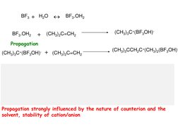 BF3
(CH3)2C=CH2
BF3.OH2
H2O
(CH3)3C+(BF3OH)-
+

BF3.OH2
+
Propagation
(CH3)3C+(BF3OH)-
(CH3)2C=CH2
+
(CH3)3CCH2C+(CH3)2(BF3O