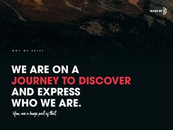 WE ARE ON A 
JOURNEY TO DISCOVER 
AND EXPRESS 
WHO WE ARE.
W
H
Y
 
W
E
 
E
X
I
S
T
You, are a huge part of !at.
