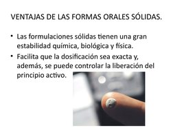 VENTAJAS DE LAS FORMAS ORALES SÓLIDAS.
• Las formulaciones sólidas tienen una gran 
estabilidad química, biológica y física.
