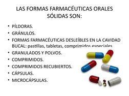 LAS FORMAS FARMACÉUTICAS ORALES 
SÓLIDAS SON:
• PÍLDORAS.
• GRÁNULOS.
• FORMAS FARMACÉUTICAS DESLEÍBLES EN LA CAVIDAD 
BUCAL: