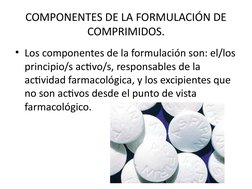 COMPONENTES DE LA FORMULACIÓN DE 
COMPRIMIDOS.
• Los componentes de la formulación son: el/los 
principio/s activo/s, respons