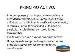 PRINCIPIO ACTIVO.
• Es el componente más importante y confiere la 
actividad farmacológica. Sus propiedades físico-
químicas,