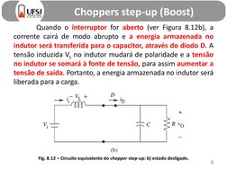 Choppers step-up (Boost)
5
Quando o interruptor for aberto (ver Figura 8.12b), a
corrente cairá de modo abrupto e a energia a