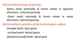 (iii) According to type of gearing:  
 
Gears mesh externally & hence rotate in opposite 
directions : External gearing 
 
 G