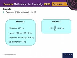 Example
1
Decrease 120 kg in the ratio 19 : 20.
Method 1
20 parts = 120 kg
1 part = 120 kg ÷ 20 = 6 kg
19 parts = 19 × 6 kg =