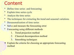 Content
• Define time series and forecasting
• Explain time series cycle
• Analyze the time series
• The techniques for ex