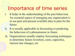 Importance of time series
i.
It helps in the understanding of the past behaviour.
An essential aspect of managing any organi