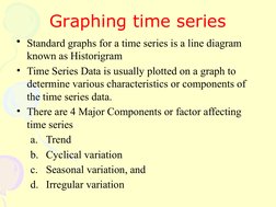 Graphing time series
• Standard graphs for a time series is a line diagram
known as Historigram
• Time Series Data is usuall