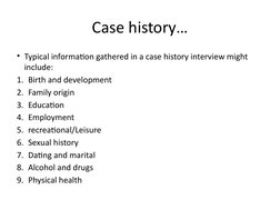 Case history…
• Typical information gathered in a case history interview might 
include:
1. Birth and development
2. Family o