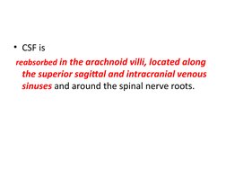 • CSF is
 reabsorbed in the arachnoid villi, located along 
the superior sagittal and intracranial venous 
sinuses and around