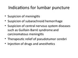 Indications for lumbar puncture
• Suspicion of meningitis
• Suspicion of subarachnoid hemorrhage
• Suspicion of central nervo