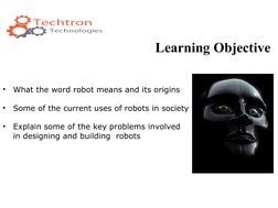 •
What the word robot means and its origins
•
Some of the current uses of robots in society
•
Explain some of the key problem