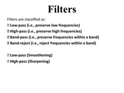 Filters are classified as:
 Low-pass (i.e., preserve low frequencies)
 High-pass (i.e., preserve high frequencies)
 Band-p
