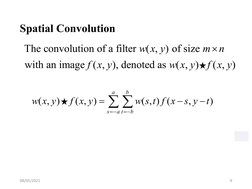 08/05/2021
9
Spatial Convolution
The convolution of a filter ( , ) of size 
with an image ( , ), denoted as ( , )   ( , )
w x