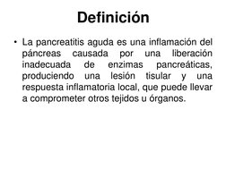 Definición
• La pancreatitis aguda es una inflamación del
páncreas
causada
por
una
liberación
inadecuada
de
enzimas
pancreáti