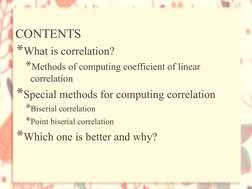 CONTENTS
*What is correlation?
*Methods of computing coefficient of linear 
correlation
*Special methods for computing correl