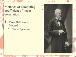 Methods of computing 
coefficient of linear 
correlation: 
1. Rank Difference 
Method 
*
Charles Spearman
*
Ordinal level
*
S