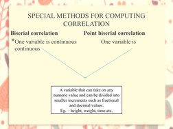 SPECIAL METHODS FOR COMPUTING 
CORRELATION
Biserial correlation   
 
   Point biserial correlation
*One variable is continuou