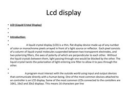 Lcd display 
• LCD (Liquid Cristal Display)
•  
•  
• Introduction:
•  
•                          A liquid crystal display (