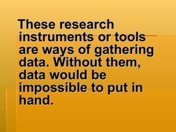 These research 
These research 
instruments or tools 
instruments or tools 
are ways of gathering 
are ways of gathering
