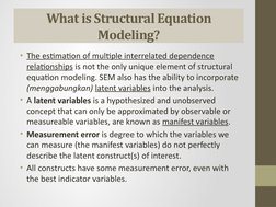 What is Structural Equation 
Modeling?
• The estimation of multiple interrelated dependence 
relationships is not the only un