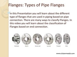 Flanges: Types of Pipe Flanges 
In this Presentation you will learn about the different 
type of flanges that are used in pip