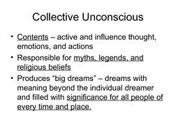 Collective Unconscious
• Contents – active and influence thought, 
emotions, and actions
• Responsible for myths, legends
