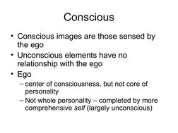 Conscious
• Conscious images are those sensed by 
the ego
• Unconscious elements have no 
relationship with the ego
• Ego