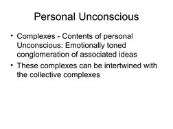 Personal Unconscious
• Complexes - Contents of personal 
Unconscious: Emotionally toned 
conglomeration of associated ide