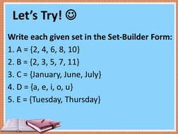 Let’s Try! 
Write each given set in the Set-Builder Form:
1. A = {2, 4, 6, 8, 10}
2. B = {2, 3, 5, 7, 11}
3. C = {January, J