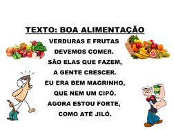 TEXTO: BOA ALIMENTAÇÃO
VERDURAS E FRUTAS 
DEVEMOS COMER. 
SÃO ELAS QUE FAZEM,
A GENTE CRESCER.
EU ERA BEM MAGRINHO,
QUE NEM U