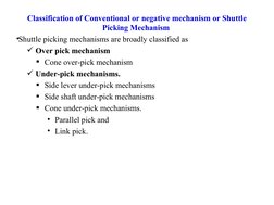 Classification of Conventional or negative mechanism or Shuttle 
Picking Mechanism 
•Shuttle picking mechanisms are broadly c