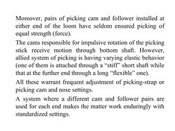 Moreover, pairs of picking cam and follower installed at 
either end of the loom have seldom ensured picking of 
equal streng