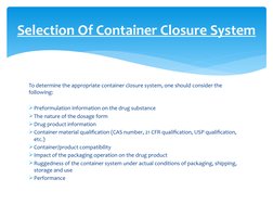 To determine the appropriate container closure system, one should consider the 
following:
Preformulation information on the