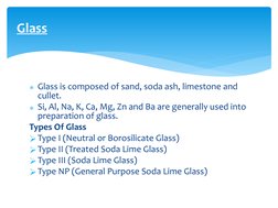Glass is composed of sand, soda ash, limestone and 
cullet.
Si, Al, Na, K, Ca, Mg, Zn and Ba are generally used into 
prepa