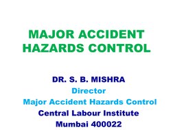 MAJOR ACCIDENT 
HAZARDS CONTROL
DR. S. B. MISHRA
Director
 Major Accident Hazards Control
Central Labour Institute
Mumbai 400