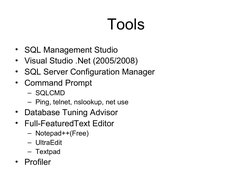 Tools
• SQL Management Studio
• Visual Studio .Net (2005/2008)
• SQL Server Configuration Manager
• Command Prompt
– SQLCMD