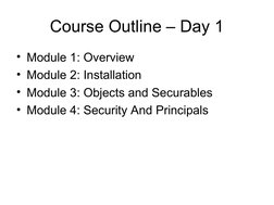 Course Outline – Day 1
• Module 1: Overview
• Module 2: Installation
• Module 3: Objects and Securables
• Module 4: Securit