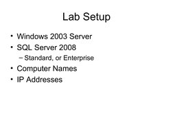  
Lab Setup
• Windows 2003 Server
• SQL Server 2008
– Standard, or Enterprise
• Computer Names
• IP Addresses
