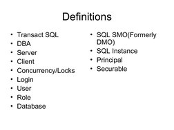 Definitions
• Transact SQL
• DBA
• Server
• Client
• Concurrency/Locks
• Login
• User
• Role
• Database
• SQL SMO(Formerly