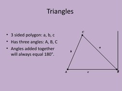 Triangles
• 3 sided polygon: a, b, c
• Has three angles: A, B, C
• Angles added together 
will always equal 180°.
