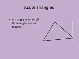 Acute Triangles
• A triangle in which all 
three angles are less 
than 90°.
