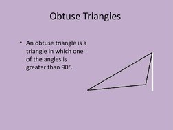 Obtuse Triangles
• An obtuse triangle is a 
triangle in which one 
of the angles is 
greater than 90°.
