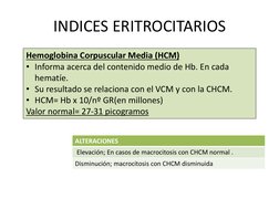 INDICES ERITROCITARIOS
ALTERACIONES
Elevación; En casos de macrocitosis con CHCM normal .
Disminución; macrocitosis con CHCM