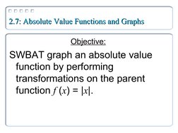 2.7: Absolute Value Functions and Graphs
2.7: Absolute Value Functions and Graphs
Objective:
SWBAT graph an absolute value 
f