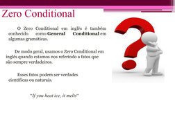 Zero Conditional
O Zero Conditional em inglês é também 
conhecido 
como General 
Conditional em 
algumas gramáticas.
De modo