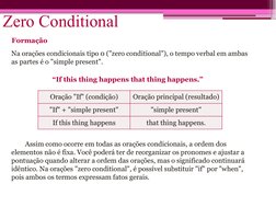 Zero Conditional
Formação
Na orações condicionais tipo 0 ("zero conditional"), o tempo verbal em ambas 
as partes é o "simple