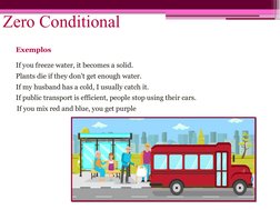 Zero Conditional
Exemplos
If you freeze water, it becomes a solid.
Plants die if they don't get enough water.
If my husband h