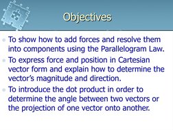 Objectives
To show how to add forces and resolve them 
into components using the Parallelogram Law.
To express force and po