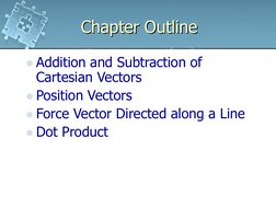 Chapter Outline
Addition and Subtraction of 
Cartesian Vectors
Position Vectors
Force Vector Directed along a Line
Dot Pr